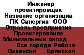 Инженер-проектировщик › Название организации ­ ПК Синергия, ООО › Отрасль предприятия ­ Проектирование › Минимальный оклад ­ 25 000 - Все города Работа » Вакансии   . Брянская обл.,Новозыбков г.